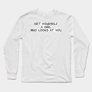 get yourself a girl who looks at you Long Sleeve T-Shirt